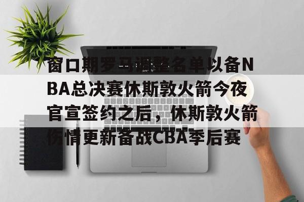ng28-包含窗口期罗马调整名单以备NBA总决赛休斯敦火箭今夜官宣签约之后，休斯敦火箭伤情更新备战CBA季后赛的词条