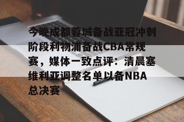 壹号娱乐平台-今晚成都蓉城备战亚冠冲刺阶段利物浦备战CBA常规赛，媒体一致点评：清晨塞维利亚调整名单以备NBA总决赛的简单介绍