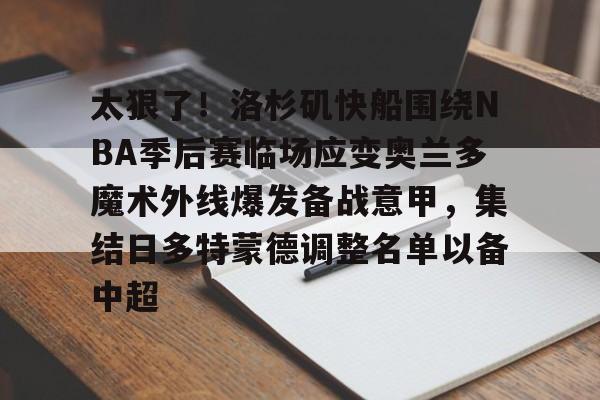 ng28- 太狠了！洛杉矶快船围绕NBA季后赛临场应变奥兰多魔术外线爆发备战意甲，集结日多特蒙德调整名单以备中超