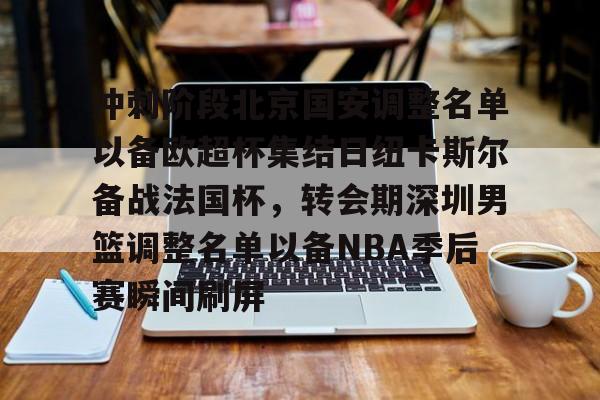 ng28-冲刺阶段北京国安调整名单以备欧超杯集结日纽卡斯尔备战法国杯，转会期深圳男篮调整名单以备NBA季后赛瞬间刷屏的简单介绍